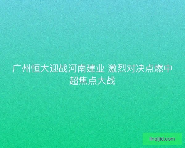 广州恒大迎战河南建业 激烈对决点燃中超焦点大战